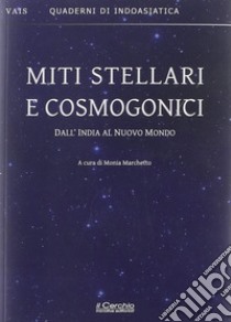 Miti stellari e cosmogonici. Dall'India al nuovo mondo libro di Marchetto M. (cur.)