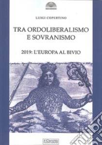 Tra ordoliberalismo e sovranismo. 2019: L'Europa al bivio libro di Copertino Luigi