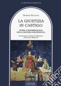 La giustizia in castigo. Teoria e fenomenologia della giustizia politicizzata libro di Ricciotti Romano