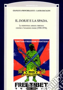 Il Dorje e la Spada. La resistenza armata tibetana contro l'invasione cinese (1950-1974) libro di Frinchillucci Gianluca; Bacalini Laura