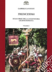 Tredicesima. Sulle orme della leggendaria legione romana. Vol. 1 libro di Gandolfi Gabriele