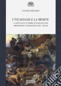 I vichinghi e la morte. La ritualità funebre scandinava fra migrazione e stanzialità ( sec. VIII-XI) libro di Chiolero Davide