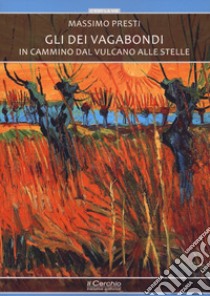 Gli dèi vagabondi. In cammino dal vulcano alle stelle libro di Presti Massimo