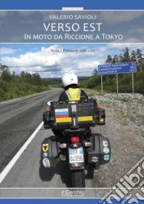 Verso Est. In moto da Riccione a Tokyo. Nuova ediz. libro di Savioli Valerio