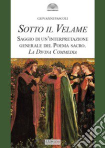 Sotto il velame. Saggio di un'interpretazione generale del poema sacro. La Divina Commedia libro di Pascoli Giovanni