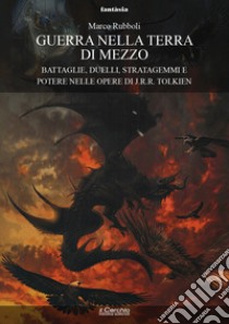 Guerra nella Terra di Mezzo. Battaglie, duelli, stratagemmi e potere nelle opere di J.R.R. Tolkien libro di Rubboli Marco