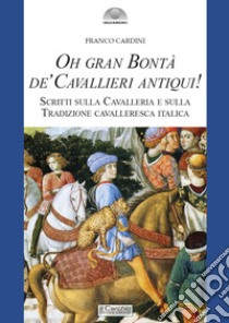 Oh gran bontà de' cavallieri antiqui!. Scritti sulla Cavalleria e sulla Tradizione cavalleresca italica libro di Cardini Franco