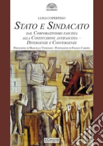 Stato e sindacato. Dal Corporativismo fascista alla Costituzione antifascista - Divergenze e convergenze libro di Copertino Luigi