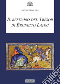 Il bestiario del Tresor di Brunetto Latini libro di Chiolero Davide