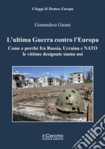 L'ultima guerra contro l'Europa. Come e perché fra Russia, Ucraina e NATO le vittime designate siamo noi libro di Gaiani Gianandrea