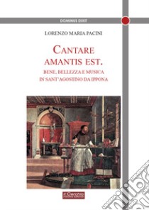 Cantare amantis est. Bene, bellezza e musica in sant'Agostino da Ippona libro di Pacini Lorenzo Maria