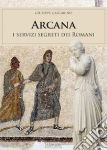 Arcana. I servizi segreti dei Romani libro di Cascarino Giuseppe