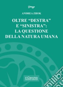 Oltre «destra» e «sinistra»: la questione della natura umana libro di Zhok Andrea