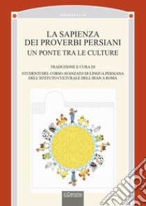 La sapienza dei proverbi persiani. Un ponte tra le culture libro di Studenti del Corso Avanzato di Lingua Persiana dell'Istituto Culturale dell'Iran a Roma (cur.)