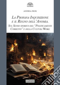 La profana inquisizione e il regno dell'anomia. Sul senso storico del «politicamente corretto» e della cultura woke libro di Zhok Andrea