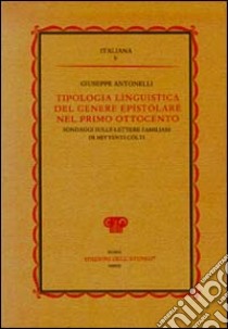 Tipologia linguistica del genere epistolare nel primo Ottocento. Sondaggi sulle lettere familiari di mittenti cólti libro di Antonelli Giuseppe