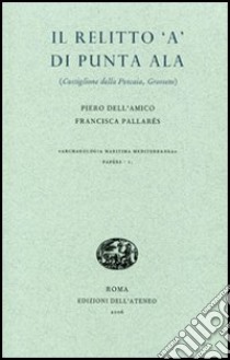 Il relitto «A» di Punta Ala. Castiglione della Pescaia, Grosseto libro di Dell'Amico Piero; Pallarés Francisca