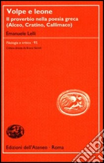 Volpe e leone. Il proverbio nella poesia greca (Alceo, Cratino, Callimaco) libro di Lelli Emanuele