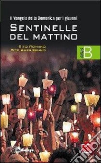 Sentinelle del mattino. Il vangelo della domenica per i giovani. Rito romano e rito ambrosiano. Anno B libro di Azione Cattolica della diocesi di Milano (cur.)