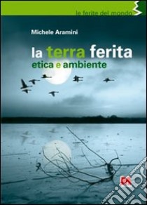 La terra ferita. Etica e ambiente libro di Aramini Michele