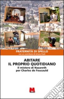 Abitare il proprio quotidiano. Il mistero di Nazareth per Charles de Foucauld libro di Fraternità di Spello (cur.)