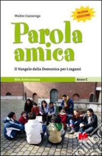 Parola amica. Anno C. Il Vangelo della domenica per i ragazzi. Rito ambrosiano libro di Cazzaniga Walter