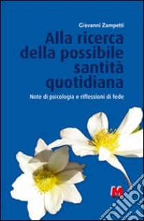 Alla ricerca della possibile santità quotidiana. Note di psicologia e riflessioni di fede libro di Zampetti Giovanni