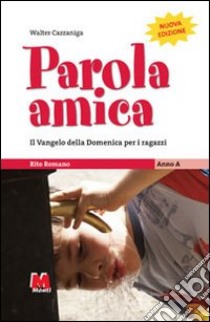 Parola amica. Anno A. Il Vangelo della domenica per i ragazzi. Rito romano libro di Cazzaniga Walter