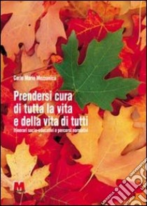 Prendersi cura di tutta la vita e della vita di tutti. Itinerari socio-educativi e percorsi normativi libro di Mozzanica Carlo M.