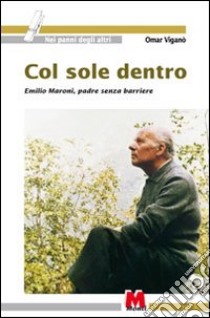 Col sole dentro. Emilio Maroni, padre senza barriere libro di Viganò Omar