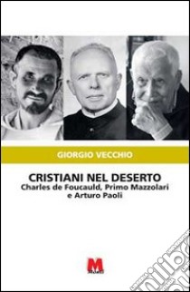 Cristiani nel deserto. Charles de Foucauld, Primo Mazzolari e Arturo Paoli libro di Vecchio Giorgio