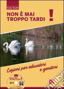 Non è mai troppo tardi! Lezioni per educatori e genitori. Con DVD libro di Aceti Ezio