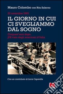 Il giorno in cui ci svegliammo dal sogno. 22 novembre 1963. Cinquant'anni dopo, JFK visto dagli americani d'Italia libro di Colombo Mauro; Salerno Rita