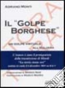 Il «golpe Borghese». Un golpe virtuale all'italiana libro di Monti Adriano