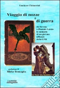 Viaggio di nozze e di guerra. Da Savona a piazzale Loreto. Le memorie di un giovane ufficiale della GNR libro di Chitarrini Luciano