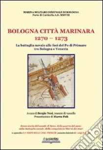 Bologna, città marinara 1270-1273. La battaglia navale alle foci del Po di Primaro tra Bologna e Venezia libro di Nesi S. (cur.)