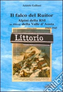 Il falco del Ruitor. Alpini della RSI in difesa della Valle d'Aosta libro di Galliani Aristide