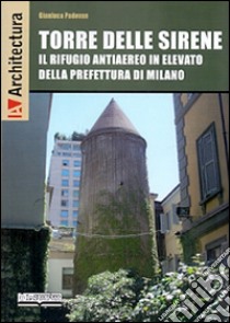 Torre delle Sirene. Il rifugio antiaereo in elevato della prefettura di Milano libro di Padovan Gianluca