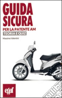 Guida sicura per la patente AM. Teoria e quiz libro di Valentini Massimo