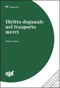 Diritto doganale nel trasporto merci libro di Catania Alberto