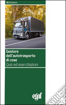 Gestore dell'autotrasporto di cose. Quiz ed esercitazioni libro