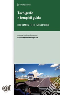 Tachigrafo e tempi di guida. Documento di istruzioni libro di Protospataro G. (cur.)