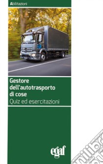 Gestore dell'autotrasporto di cose. Quiz ed esercitazioni libro