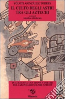 Il culto degli astri tra gli Aztechi libro di González Tórres Yólotl; Addolorato A. (cur.)