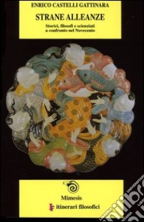 Strane alleanze. Storici, filosofi e scienziati a confronto nel Novecento libro di Castelli Gattinara Enrico