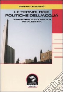 Le tecnologie politiche dell'acqua. Governance e conflitti in Palestina libro di Marcenò Serena