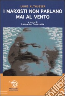 I marxisti non parlano mai al vento. Risposta a John Lewis libro di Althusser Louis; Tomasetta L. (cur.)