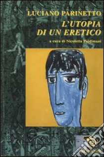 Luciano Parinetto: l'utopia di un eretico libro di Parinetto Luciano; Poidimani N. (cur.)