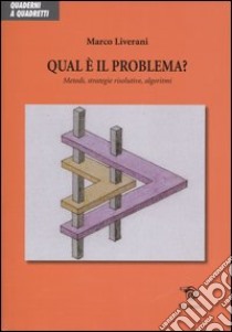 Qual è il problema? Metodi, strategie risolutive, algoritmi libro di Liverani Marco