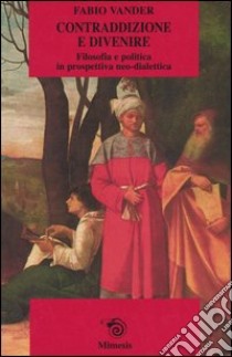 Contraddizione e divenire. Filosofia e politica in prospettiva neo-dialettica libro di Vander Fabio